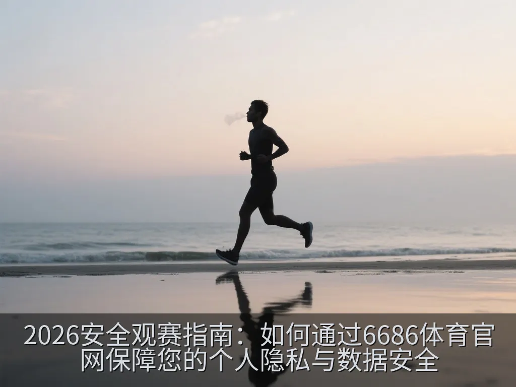 2026安全观赛指南：如何通过6686体育官网保障您的个人隐私与数据安全